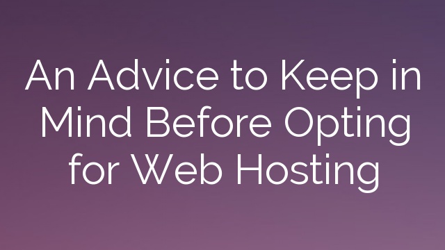 An Advice to Keep in Mind Before Opting for Web Hosting