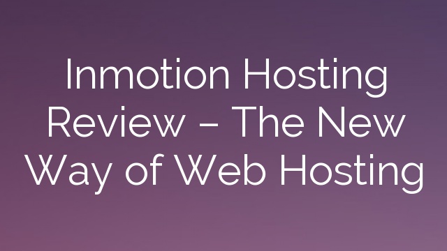Inmotion Hosting Review – The New Way of Web Hosting