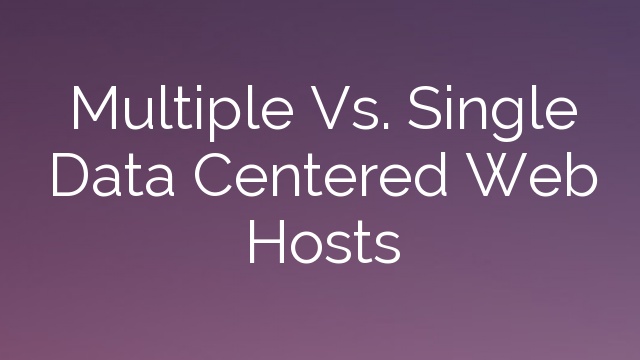 Multiple Vs. Single Data Centered Web Hosts